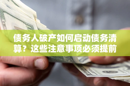 武汉债务人破产如何启动债务清算？这些注意事项必须提前知道