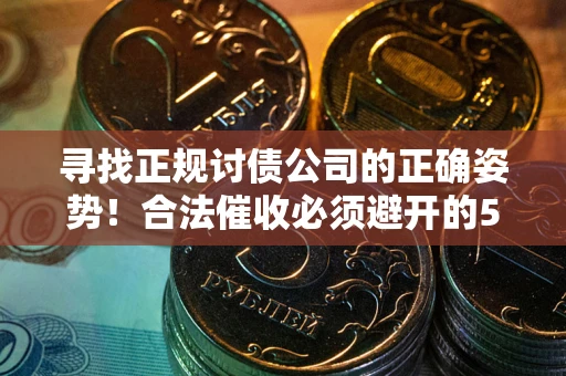武汉寻找正规讨债公司的正确姿势！合法催收必须避开的5大雷区