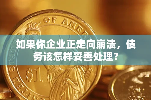 武汉如果你企业正走向崩溃，债务该怎样妥善处理？