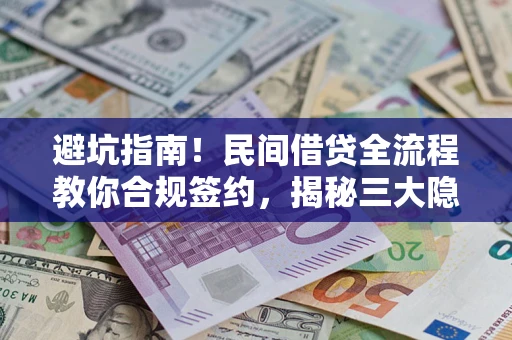 武汉避坑指南！民间借贷全流程教你合规签约，揭秘三大隐形陷阱