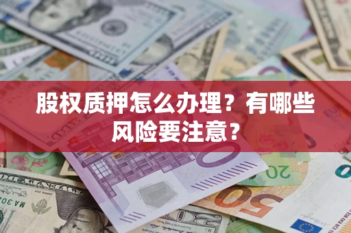 武汉股权质押怎么办理？有哪些风险要注意？