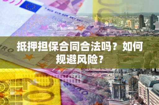 武汉抵押担保合同合法吗？如何规避风险？