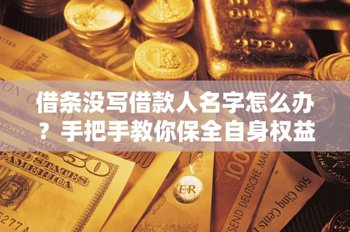 武汉借条没写借款人名字怎么办？手把手教你保全自身权益
