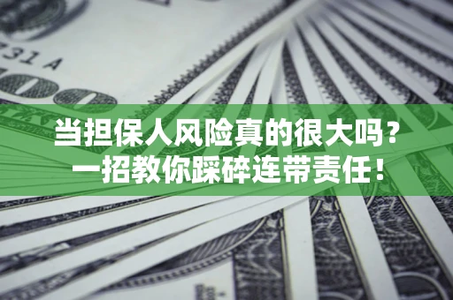 武汉当担保人风险真的很大吗？一招教你踩碎连带责任！