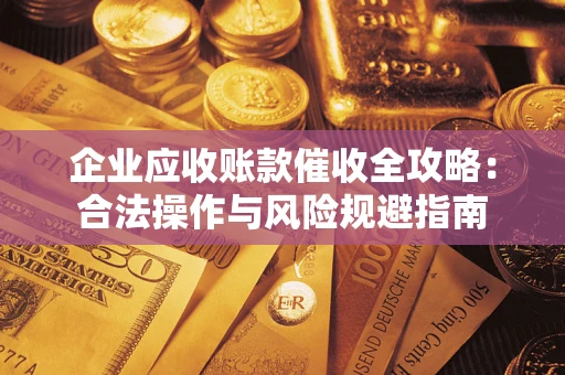 武汉企业应收账款催收全攻略：合法操作与风险规避指南