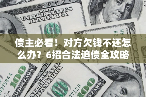 武汉债主必看！对方欠钱不还怎么办？6招合法追债全攻略