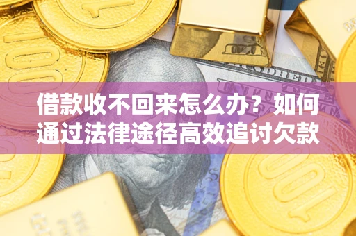 武汉借款收不回来怎么办?如何通过法律途径高效追讨欠款? 武汉借款收不回来怎么办?如何通过法律途径高效追讨欠款?