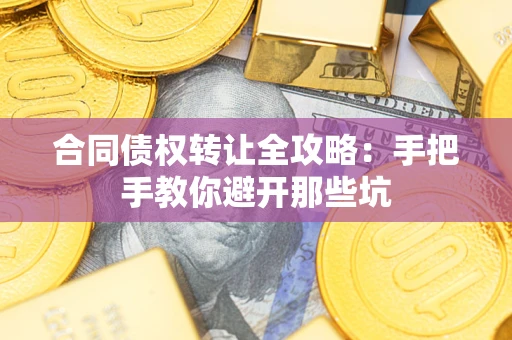 武汉合同债权转让全攻略：手把手教你避开那些坑