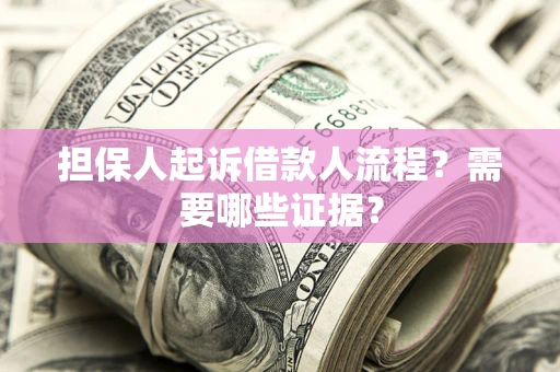 武汉担保人起诉借款人流程?需要哪些证据? 武汉担保人起诉借款人流程?需要哪些证据?