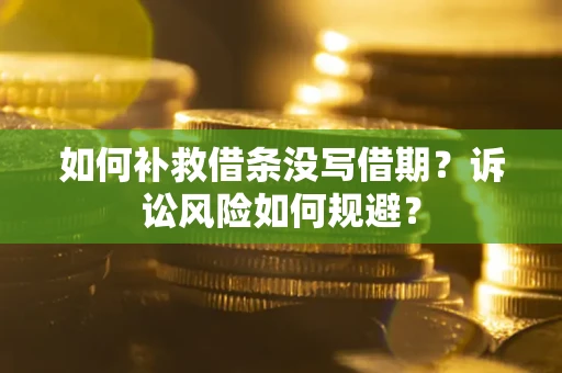 武汉如何补救借条没写借期？诉讼风险如何规避？