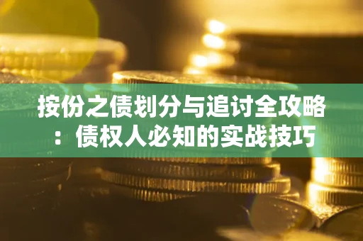 武汉按份之债划分与追讨全攻略：债权人必知的实战技巧