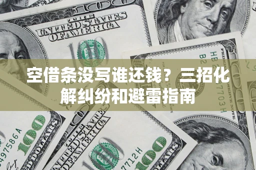 武汉空借条没写谁还钱？三招化解纠纷和避雷指南