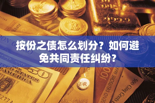 武汉按份之债怎么划分？如何避免共同责任纠纷？