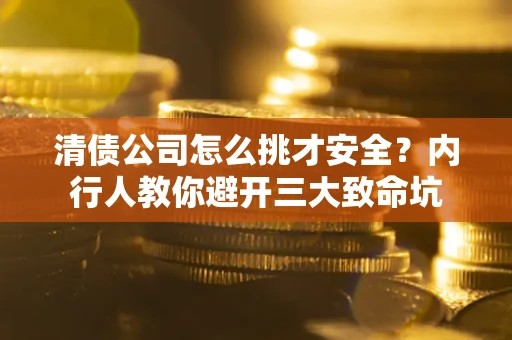 武汉清债公司怎么挑才安全?内行人教你避开三大致命坑 武汉清债公司怎么挑才安全?内行人教你避开三大致命坑