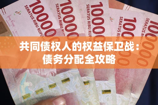 武汉共同债权人的权益保卫战：债务分配全攻略