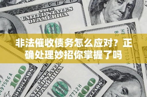 武汉非法催收债务怎么应对？正确处理妙招你掌握了吗