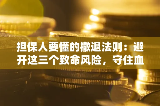 武汉担保人要懂的撤退法则：避开这三个致命风险，守住血汗钱