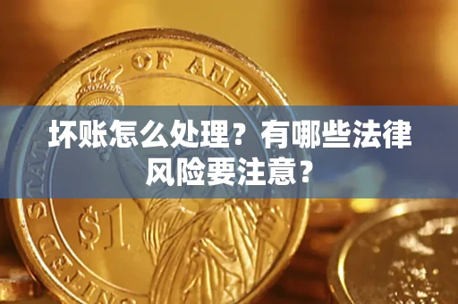 武汉坏账怎么处理？有哪些法律风险要注意？