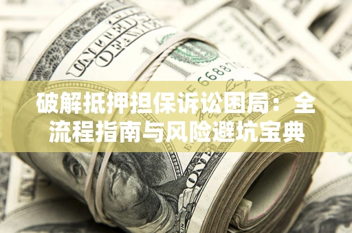 武汉破解抵押担保诉讼困局:全流程指南与风险避坑宝典 武汉破解抵押担保诉讼困局:全流程指南与风险避坑宝典