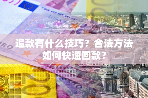 武汉追款有什么技巧？合法方法如何快速回款？