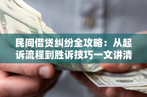武汉民间借贷纠纷全攻略：从起诉流程到胜诉技巧一文讲清
