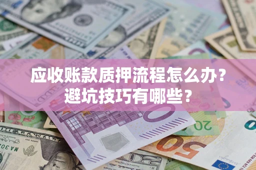 武汉应收账款质押流程怎么办？避坑技巧有哪些？