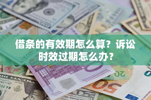 武汉借条的有效期怎么算？诉讼时效过期怎么办？
