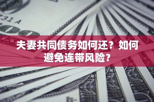 武汉夫妻共同债务如何还？如何避免连带风险？