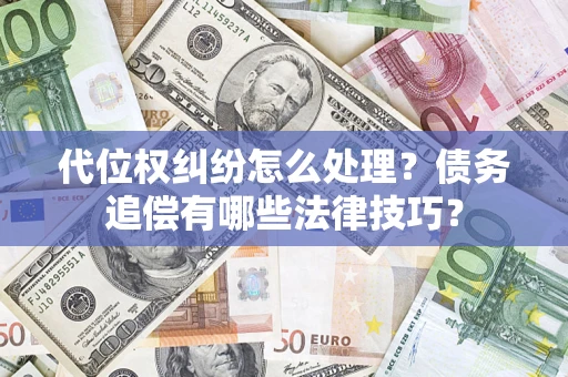 武汉代位权纠纷怎么处理？债务追偿有哪些法律技巧？