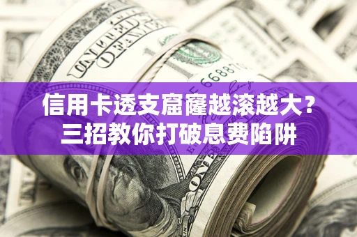 武汉信用卡透支窟窿越滚越大？三招教你打破息费陷阱