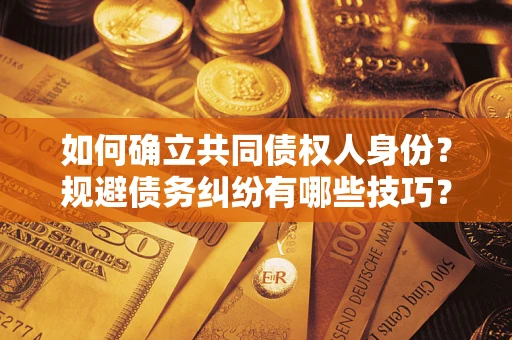 武汉如何确立共同债权人身份？规避债务纠纷有哪些技巧？