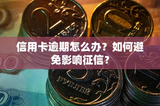 武汉信用卡逾期怎么办？如何避免影响征信？