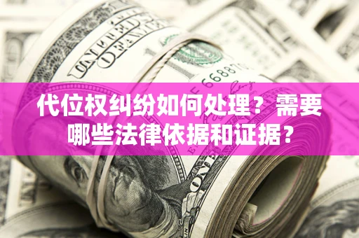 武汉代位权纠纷如何处理？需要哪些法律依据和证据？