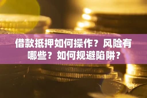 武汉借款抵押如何操作?风险有哪些?如何规避陷阱? 武汉借款抵押如何操作?风险有哪些?如何规避陷阱?