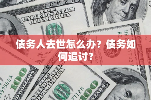 武汉债务人去世怎么办？债务如何追讨？