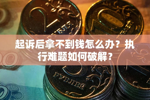 武汉起诉后拿不到钱怎么办?执行难题如何破解? 武汉起诉后拿不到钱怎么办?执行难题如何破解?