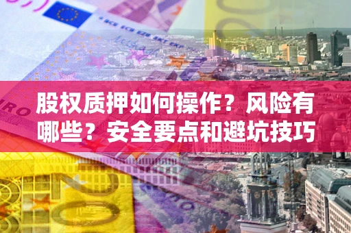 武汉股权质押如何操作？风险有哪些？安全要点和避坑技巧？