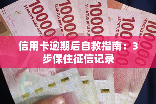 武汉信用卡逾期后自救指南：3步保住征信记录