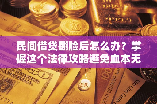 武汉民间借贷翻脸后怎么办？掌握这个法律攻略避免血本无归