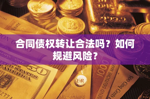 武汉合同债权转让合法吗?如何规避风险? 武汉合同债权转让合法吗?如何规避风险?