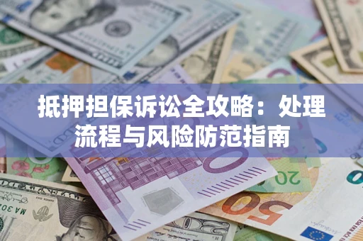 武汉抵押担保诉讼全攻略：处理流程与风险防范指南