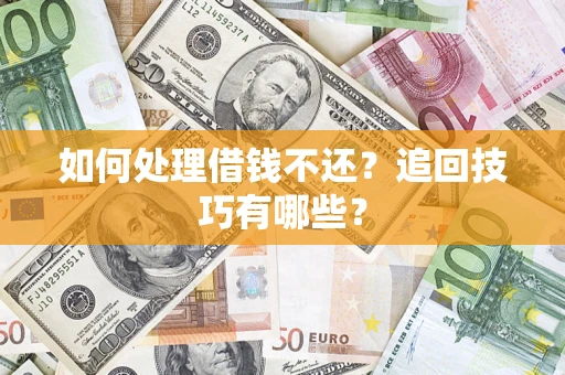 武汉如何处理借钱不还？追回技巧有哪些？