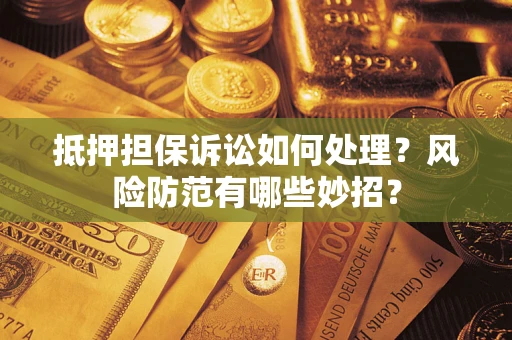 武汉抵押担保诉讼如何处理？风险防范有哪些妙招？