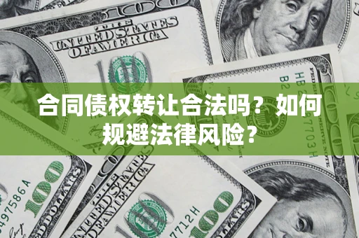 武汉合同债权转让合法吗？如何规避法律风险？
