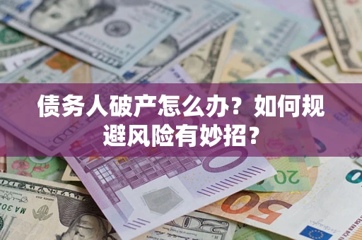 武汉债务人破产怎么办？如何规避风险有妙招？
