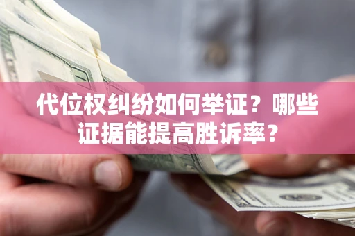 武汉代位权纠纷如何举证？哪些证据能提高胜诉率？