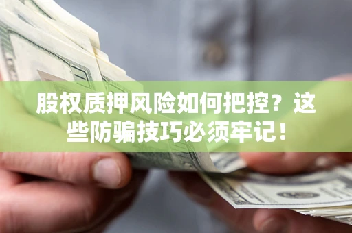 武汉股权质押风险如何把控？这些防骗技巧必须牢记！