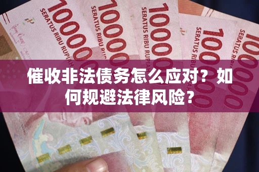 武汉催收非法债务怎么应对？如何规避法律风险？