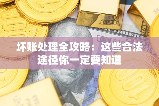 武汉坏账处理全攻略：这些合法途径你一定要知道