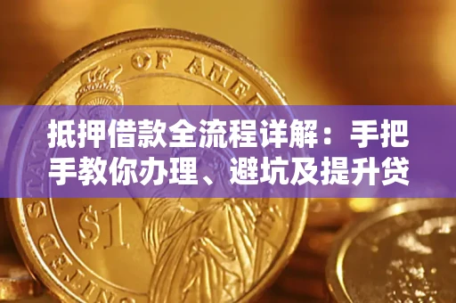 武汉抵押借款全流程详解：手把手教你办理、避坑及提升贷款额度